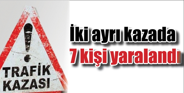 İKİ AYRI KAZADA 7 KİŞİ YARALANDI