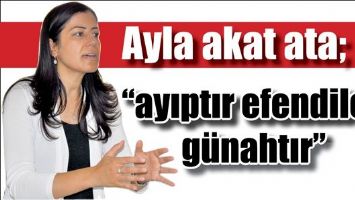 AKAT &ldquo;AYIPTIR EFENDİLER, G&Uuml;NAHTIR&rdquo;