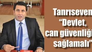 TANRISEVEN &ldquo;DEVLET, CAN G&Uuml;VENLİĞİNİ SAĞLAMALI&rdquo;
