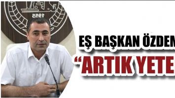 EŞ BAŞKAN &Ouml;ZDEMİR &ldquo;ARTIK YETER&rdquo;