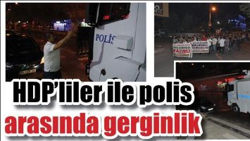 HDP’LİLER İLE POLİS ARASINDA GERGİNLİK