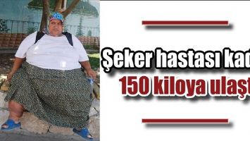 ŞEKER HASTASI KADIN, 150 KİLOYA ULAŞTI