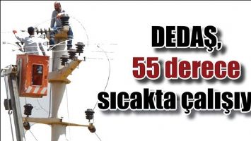 DEDAŞ, 55 DERECE SICAKTA &Ccedil;ALIŞIYOR