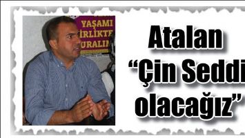 ATALAN &ldquo;&Ccedil;İN SEDDİ OLACAĞIZ&rdquo;