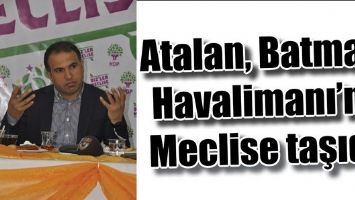 ATALAN, BATMAN HAVALİMANI&rsquo;NI MECLİSE TAŞIDI