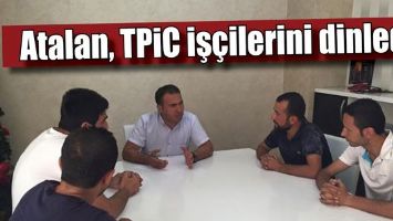 ATALAN, TPİC İŞ&Ccedil;İLERİNİ DİNLEDİ