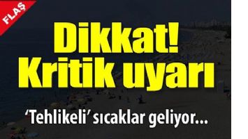TEHLİKELİ SICAKLAR GELİYOR