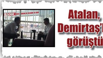 ATALAN, DEMİRTAŞ&rsquo;LA G&Ouml;R&Uuml;ŞT&Uuml;
