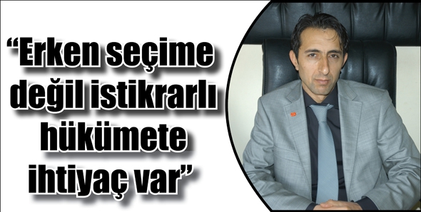 &ldquo;Erken se&ccedil;ime değil istikrarlı h&uuml;k&uuml;mete ihtiya&ccedil; var&rdquo;