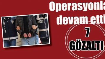 OPERASYONLAR DEVAM ETTİ 7 G&Ouml;ZALTI