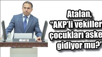Atalan, &ldquo;AKP&rsquo;li vekillerin &ccedil;ocukları askere gidiyor mu?&rdquo;