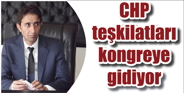 CHP TEŞKİLATLARI KONGREYE GİDİYOR