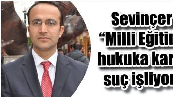 SEVİN&Ccedil;ER &ldquo;MİLLİ EĞİTİM, HUKUKA KARŞI SU&Ccedil; İŞLİYOR&rdquo;