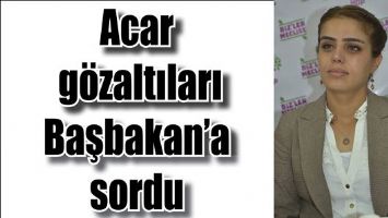 ACAR G&Ouml;ZALTILARI BAŞBAKAN&rsquo;A SORDU