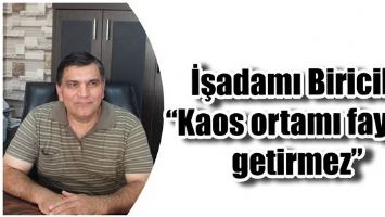 İŞADAMI BİRİCİK &ldquo;KAOS ORTAMI FAYDA GETİRMEZ&rdquo;