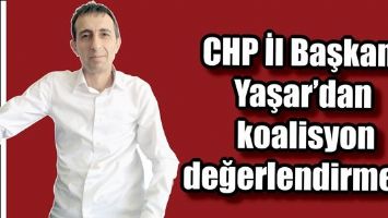 CHP İl Başkanı Yaşar&rsquo;dan koalisyon değerlendirmesi