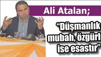 &ldquo;D&Uuml;ŞMANLIK MUBAH, &Ouml;ZG&Uuml;RL&Uuml;K İSE ESASTIR&rdquo;