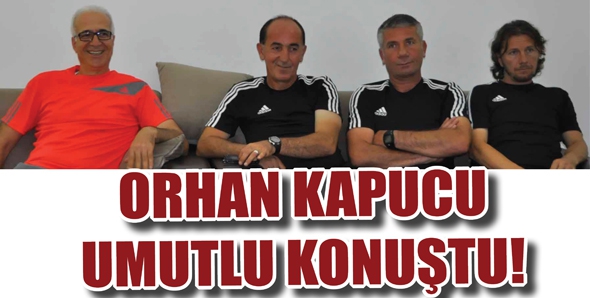 ORHAN KAPUCU UMUTLU KONUŞTU!