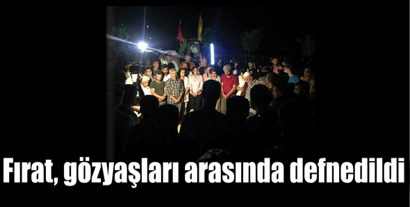 FIRAT, G&Ouml;ZYAŞLARI ARASINDA DEFNEDİLDİ