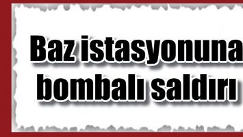 BAZ İSTASYONUNA BOMBALI SALDIRI