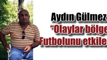 G&Uuml;LMEZ &ldquo;OLAYLAR B&Ouml;LGE FUTBOLUNU ETKİLEDİ&rdquo;