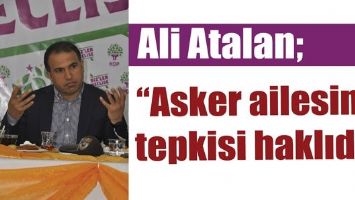 ATALAN &ldquo;ASKER AİLESİNİN TEPKİSİ HAKLIDIR&rdquo;