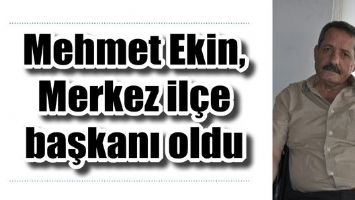 MEHMET EKİN, MERKEZ İL&Ccedil;E BAŞKANI OLDU