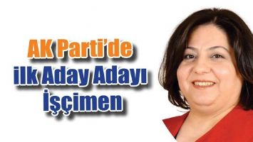 AK PARTİ&rsquo;DE İLK ADAY ADAYI İŞ&Ccedil;İMEN