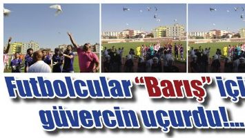 FUTBOLCULAR &ldquo;BARIŞ&rdquo; İ&Ccedil;İN G&Uuml;VERCİN U&Ccedil;URDU!...