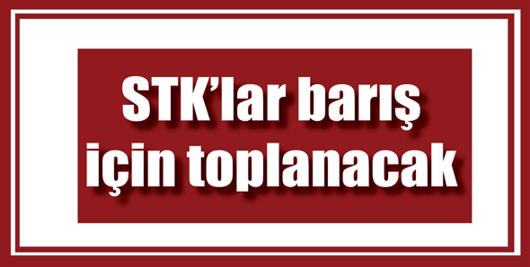 STK&rsquo;LAR BARIŞ İ&Ccedil;İN TOPLANACAK
