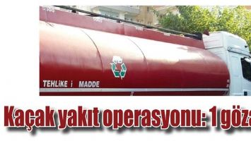 KA&Ccedil;AK YAKIT OPERASYONU: 1 G&Ouml;ZALTI