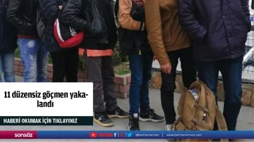 11 d&uuml;zensiz g&ouml;&ccedil;men yakalandı