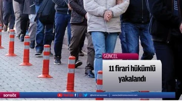 11 firari h&uuml;k&uuml;ml&uuml; yakalandı