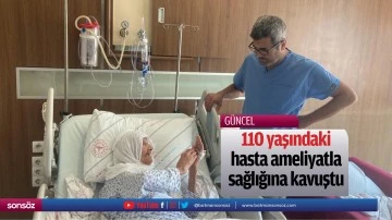 110 yaşındaki hasta ameliyatla sağlığına kavuştu