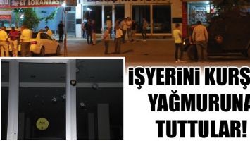 İŞYERİNİ KURŞUN YAĞMURUNA TUTTULAR!