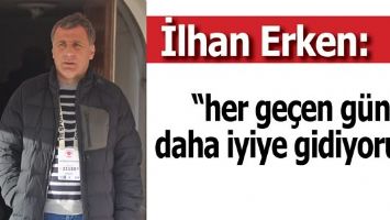 "HER GE&Ccedil;EN G&Uuml;N DAHA İYİYE GİDİYORUZ"
