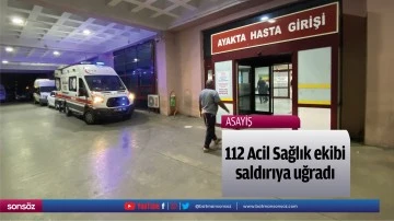 112 Acil Sağlık ekibi saldırıya uğradı