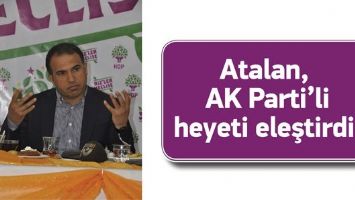 ATALAN, AK PARTİ&rsquo;Lİ HEYETİ ELEŞTİRDİ