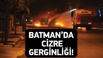BATMAN&rsquo;DA CİZRE GERGİNLİĞİ!