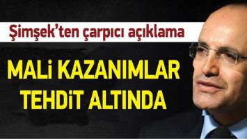 ŞİMŞEK &ldquo;MALİ KAZANIMLAR TEHDİT ALTINDA&rdquo;