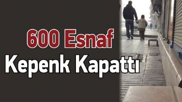 600 ESNAF KEPENK KAPATTI