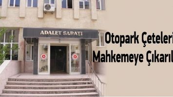 OTOPARK &Ccedil;ETELERİ, MAHKEMEYE &Ccedil;IKARILIYOR