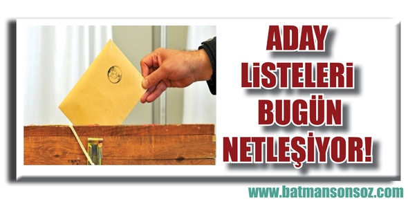 ADAY LİSTELERİ BUG&Uuml;N NETLEŞİYOR