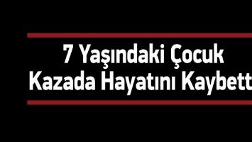 7 YAŞINDAKİ &Ccedil;OCUK KAZADA HAYATINI KAYBETTİ