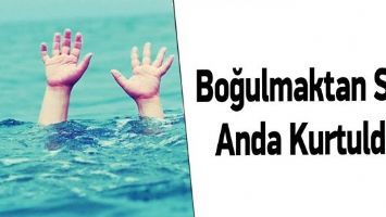 BOĞULMAKTAN SON ANDA KURTULDU