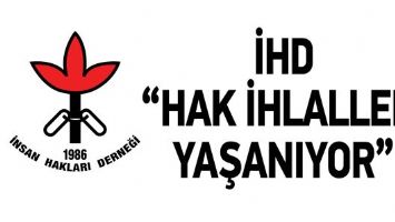 İHD &ldquo;HAK İHLALLERİ YAŞANIYOR&rdquo;