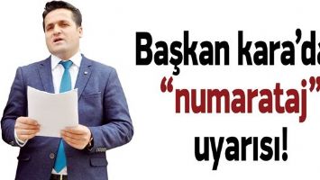 BAŞKAN KARA&rsquo;DAN &ldquo;NUMARATAJ&rdquo; UYARISI!