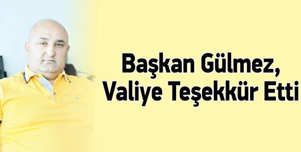 BAŞKAN G&Uuml;LMEZ, VALİYE TEŞEKK&Uuml;R ETTİ