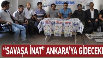 &ldquo;SAVAŞA İNAT&rdquo; ANKARA&rsquo;YA GİDECEKLER