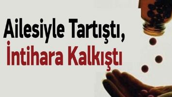 AİLESİYLE TARTIŞTI, İNTİHARA KALKIŞTI